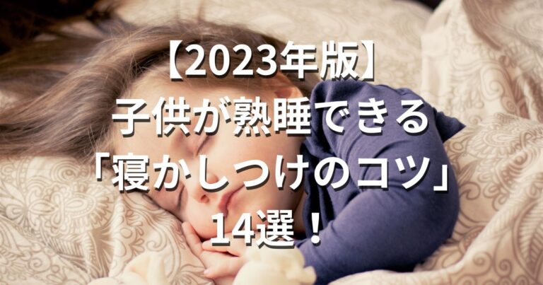 【2023年版】子供が熟睡できる「寝かしつけのコツ」14選！子育てママが実践する方法とは？