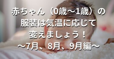 赤ちゃん（0歳～1歳）の服装は気温に応じて変えましょう！～7月、8月、9月編～