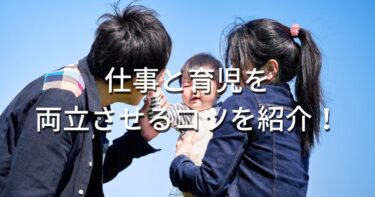 仕事と育児を両立させるコツを紹介！子育てママもしながら仕事がしたい！