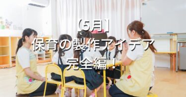 【5月】保育の製作アイデア完全編！現役保育士が提案します！
