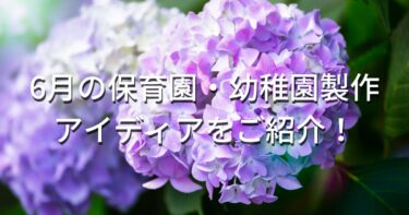 【6月の保育園・幼稚園製作】梅雨こそ室内遊びを楽しもう！壁面・製作解説します！