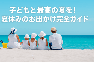 子どもと最高の夏を!夏休みのお出かけ完全ガイド【年齢別おすすめも紹介】