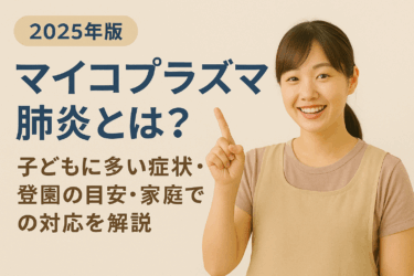 【2025年版】マイコプラズマ肺炎とは？子どもに多い症状・登園の目安・家庭での対応を解説